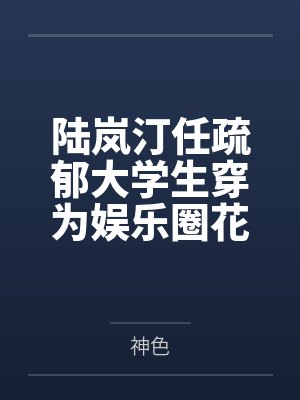 陆岚汀任疏郁大学生穿为娱乐圈花瓶后